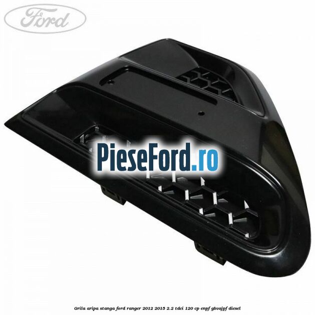Grila aripa stanga Ford Ranger 2012-2015 2.2 TDCi 120 cp ENPF, GBVAJPF diesel