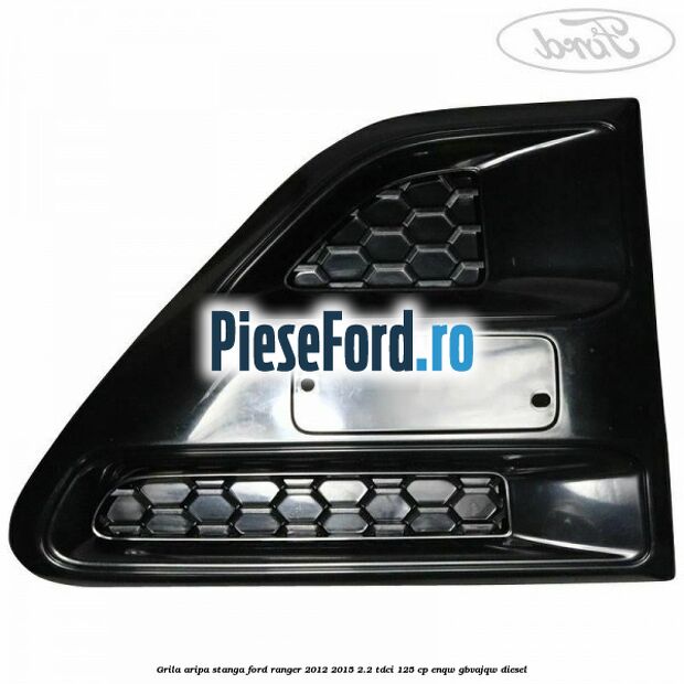 Grila aripa stanga Ford Ranger 2012-2015 2.2 TDCi 125 cp ENQW, GBVAJQW diesel