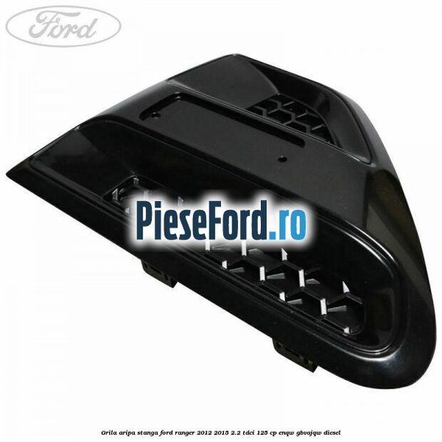 Grila aripa stanga Ford Ranger 2012-2015 2.2 TDCi 125 cp Grila aripa stanga Ford Ranger 2012-2015 2.2 TDCi 125 cp ENQW, GBVAJQW diesel