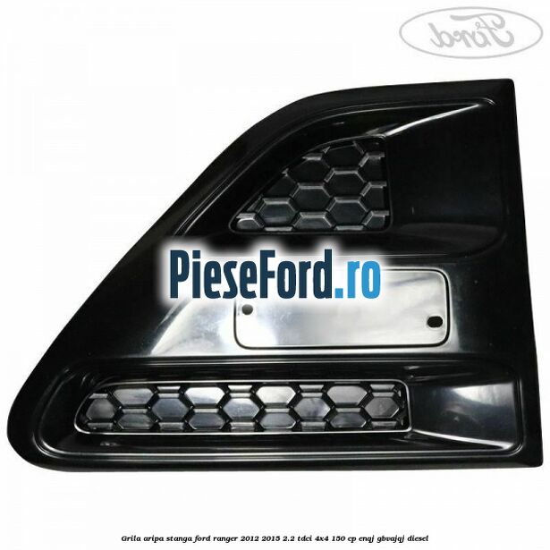Grila aripa stanga Ford Ranger 2012-2015 2.2 TDCi 4x4 150 cp ENQJ, GBVAJQJ diesel