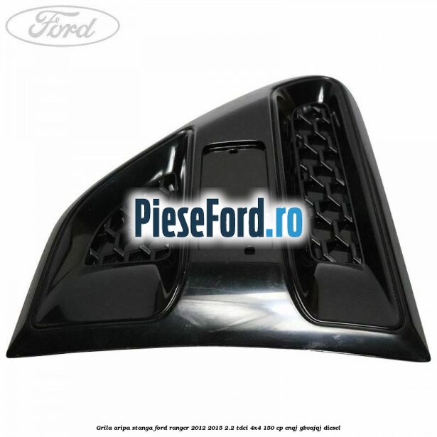 Grila aripa stanga Ford Ranger 2012-2015 2.2 TDCi 4x4 150 cp ENQJ, GBVAJQJ diesel