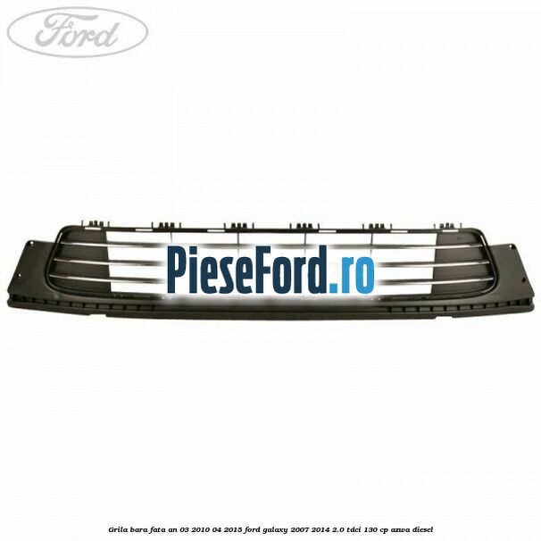 Grila bara fata an 03/2010-04/2015 Ford Galaxy 2007-2014 2.0 TDCi 130 cp Grila bara fata an 03/2010-04/2015 Ford Galaxy 2007-2014 2.0 TDCi 130 cp AZWA diesel