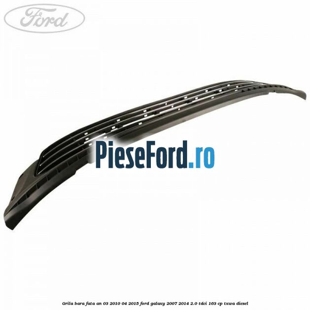 Grila bara fata an 03/2010-04/2015 Ford Galaxy 2007-2014 2.0 TDCi 163 cp Grila bara fata an 03/2010-04/2015 Ford Galaxy 2007-2014 2.0 TDCi 163 cp TXWA diesel