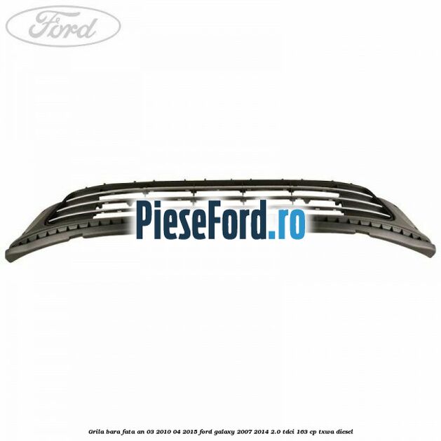 Grila bara fata an 03/2010-04/2015 Ford Galaxy 2007-2014 2.0 TDCi 163 cp Grila bara fata an 03/2010-04/2015 Ford Galaxy 2007-2014 2.0 TDCi 163 cp TXWA diesel