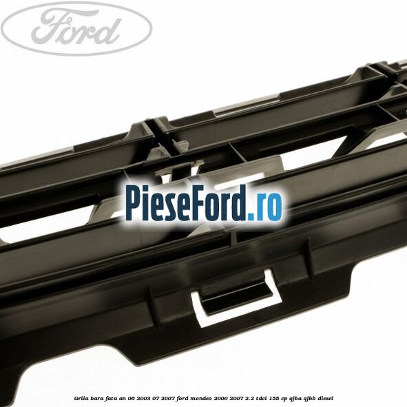 Grila bara fata an 06/2003-07/2007 Ford Mondeo 2000-2007 2.2 TDCi 155 cp QJBA, QJBB diesel