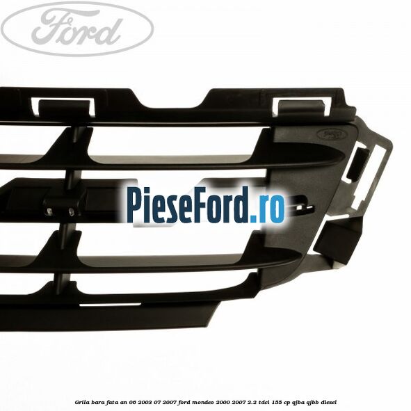Grila bara fata an 06/2003-07/2007 Ford Mondeo 2000-2007 2.2 TDCi 155 cp QJBA, QJBB diesel