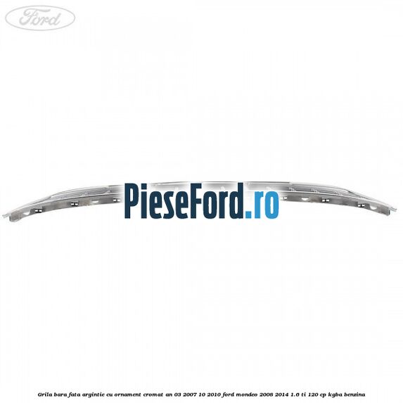 Grila bara fata argintie cu ornament cromat an 03/2007-10/2010 Ford Mondeo 2008-2014 1.6 Ti 120 cp KGBA benzina