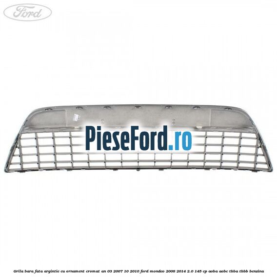 Grila bara fata argintie cu ornament cromat an 03/2007-10/2010 Ford Mondeo 2008-2014 2.0 145 cp AOBA, AOBC, TBBA, TBBB benzina