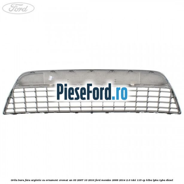 Grila bara fata argintie cu ornament cromat an 03/2007-10/2010 Ford Mondeo 2008-2014 2.0 TDCi 115 cp Grila bara fata argintie cu ornament cromat an 03/2007-10/2010 Ford Mondeo 2008-2014 2.0 TDCi 115 cp KLBA, LPBA, TYBA diesel