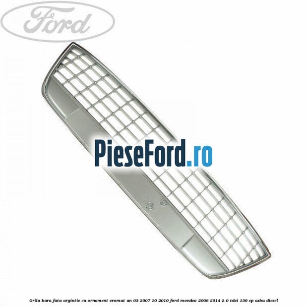Grila bara fata argintie cu ornament cromat an 03/2007-10/2010 Ford Mondeo 2008-2014 2.0 TDCi 130 cp AZBA diesel