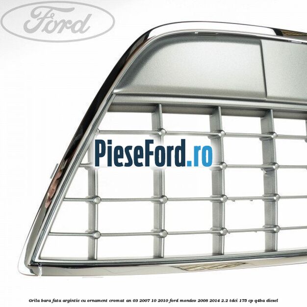 Grila bara fata argintie cu ornament cromat an 03/2007-10/2010 Ford Mondeo 2008-2014 2.2 TDCi 175 cp Q4BA diesel
