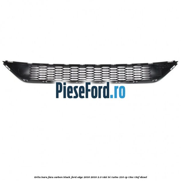 Grila bara fata carbon black Ford Edge 2016-2018 2.0 TDCi Bi-Turbo 210 cp T9CE, T9CF diesel