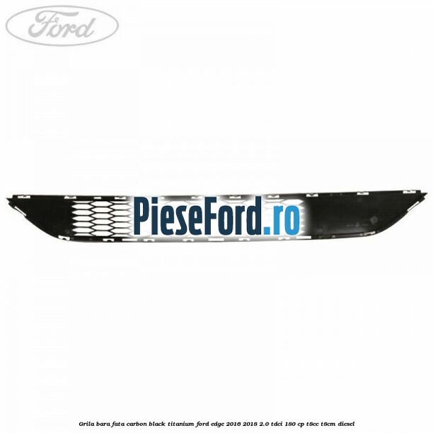 Grila bara fata carbon black titanium Ford Edge 2016-2018 2.0 TDCi 180 cp T8CC, T8CM diesel