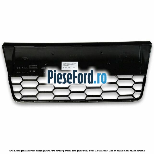 Grila bara fata centrala, design fagure fara senzor parcare Ford Focus 2011-2014 1.0 EcoBoost 125 cp M1DA, M1DC, M1DD benzina