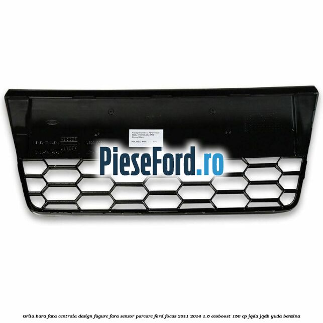Grila bara fata centrala, design fagure fara senzor parcare Ford Focus 2011-2014 1.6 EcoBoost 150 cp JQDA, JQDB, YUDA benzina