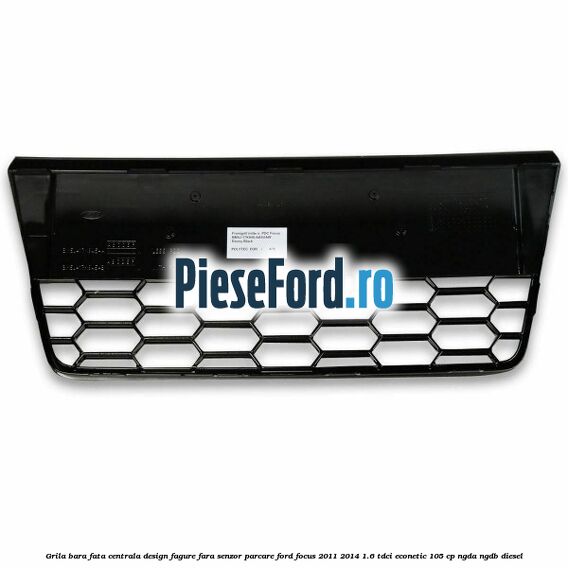Grila bara fata centrala, design fagure fara senzor parcare Ford Focus 2011-2014 1.6 TDCi ECOnetic 105 cp NGDA, NGDB diesel