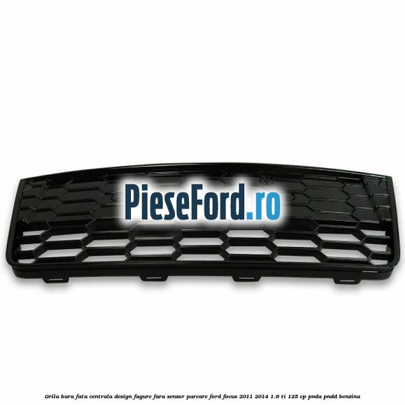 Grila bara fata centrala, design fagure fara senzor parcare Ford Focus 2011-2014 1.6 Ti 125 cp PNDA, PNDD benzina