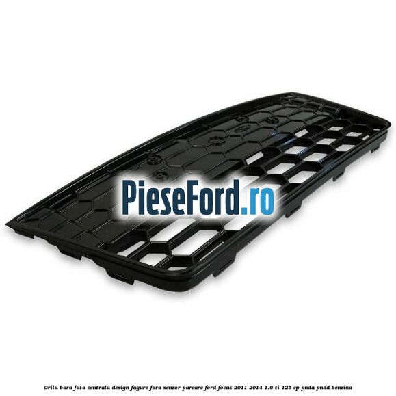 Grila bara fata centrala, design fagure fara senzor parcare Ford Focus 2011-2014 1.6 Ti 125 cp PNDA, PNDD benzina