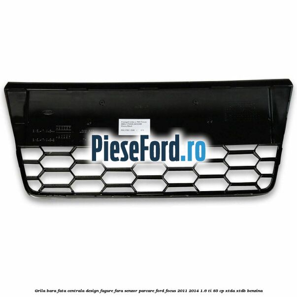 Grila bara fata centrala, design fagure fara senzor parcare Ford Focus 2011-2014 1.6 Ti 85 cp XTDA, XTDB benzina