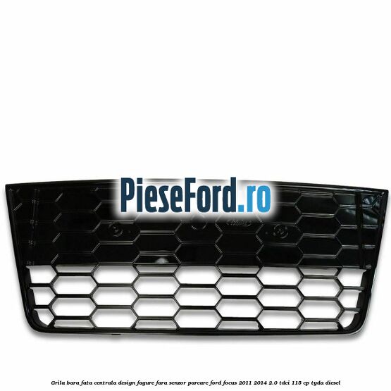 Grila bara fata centrala, design fagure fara senzor parcare Ford Focus 2011-2014 2.0 TDCi 115 cp TYDA diesel