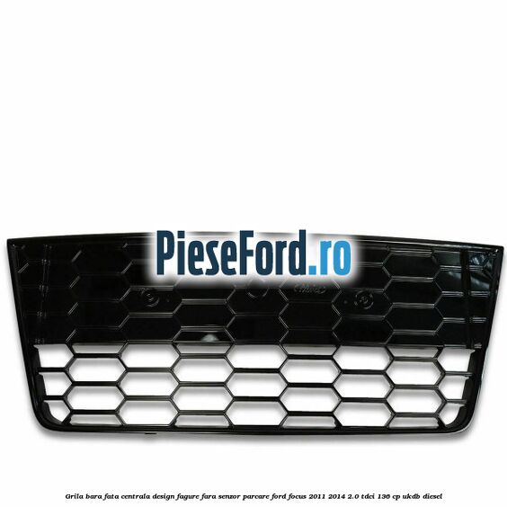 Grila bara fata centrala, design fagure fara senzor parcare Ford Focus 2011-2014 2.0 TDCi 136 cp UKDB diesel