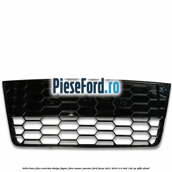 Grila bara fata centrala, design fagure fara senzor parcare Ford Focus 2011-2014 2.0 TDCi 140 cp UFDB diesel
