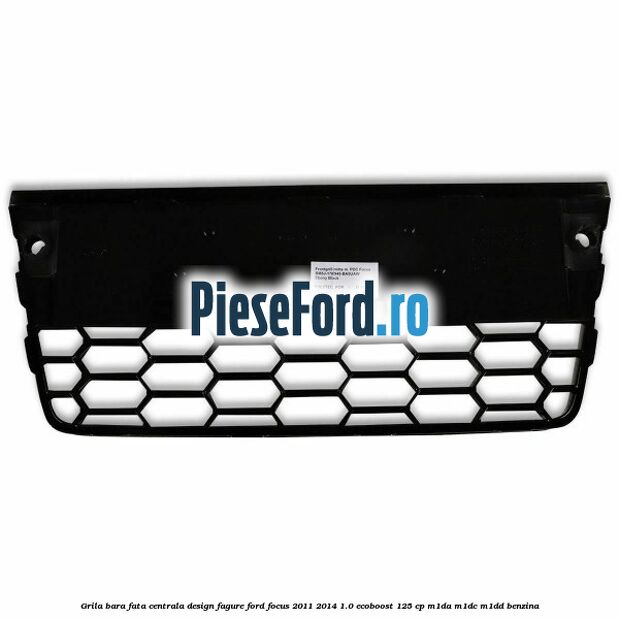 Grila bara fata centrala, design fagure Ford Focus 2011-2014 1.0 EcoBoost 125 cp M1DA, M1DC, M1DD benzina