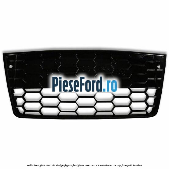 Grila bara fata centrala, design fagure Ford Focus 2011-2014 1.6 EcoBoost 182 cp JTDA, JTDB benzina
