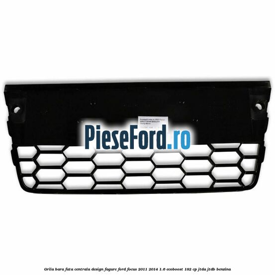 Grila bara fata centrala, design fagure Ford Focus 2011-2014 1.6 EcoBoost 182 cp JTDA, JTDB benzina