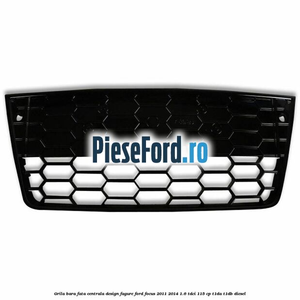Grila bara fata centrala, design fagure Ford Focus 2011-2014 1.6 TDCi 115 cp T1DA, T1DB diesel