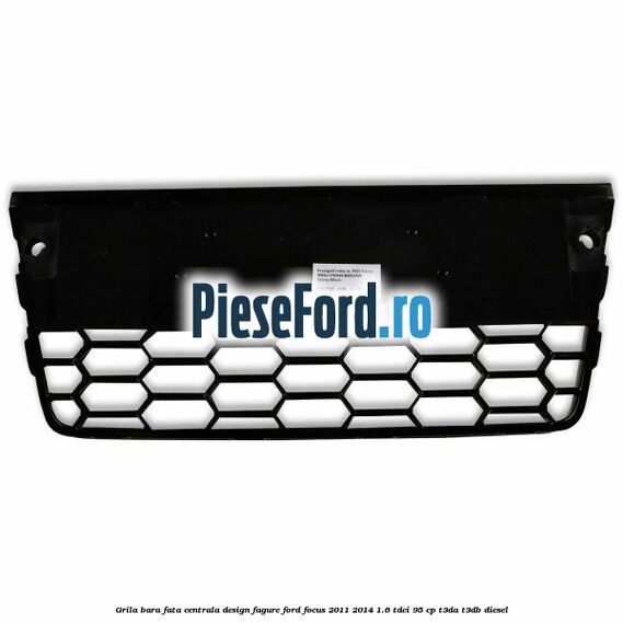 Grila bara fata centrala, design fagure Ford Focus 2011-2014 1.6 TDCi 95 cp T3DA, T3DB diesel