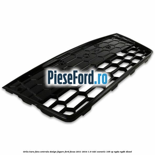 Grila bara fata centrala, design fagure Ford Focus 2011-2014 1.6 TDCi ECOnetic 105 cp NGDA, NGDB diesel