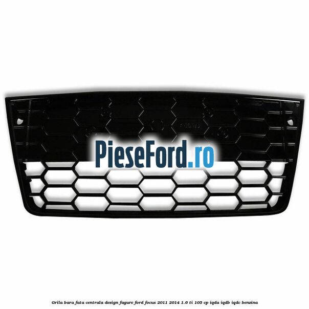 Grila bara fata centrala, design fagure Ford Focus 2011-2014 1.6 Ti 105 cp IQDA, IQDB, IQDC benzina