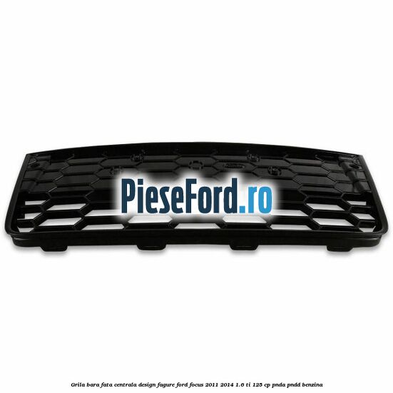 Grila bara fata centrala, design fagure Ford Focus 2011-2014 1.6 Ti 125 cp Grila bara fata centrala, design fagure Ford Focus 2011-2014 1.6 Ti 125 cp PNDA, PNDD benzina