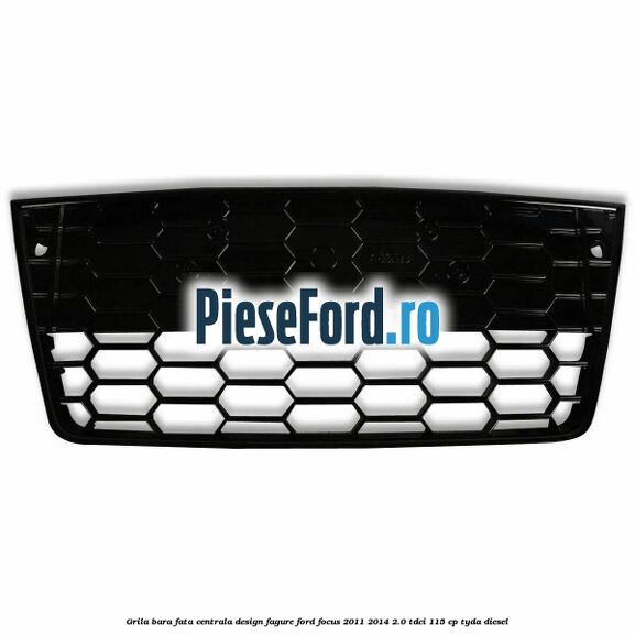 Grila bara fata centrala, design fagure Ford Focus 2011-2014 2.0 TDCi 115 cp TYDA diesel