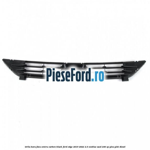 Grila bara fata centru carbon black Ford Edge 2019-2022 2.0 EcoBlue AWD 238 cp Grila bara fata centru carbon black Ford Edge 2019-2022 2.0 EcoBlue AWD 238 cp YLCA, YLCB diesel
