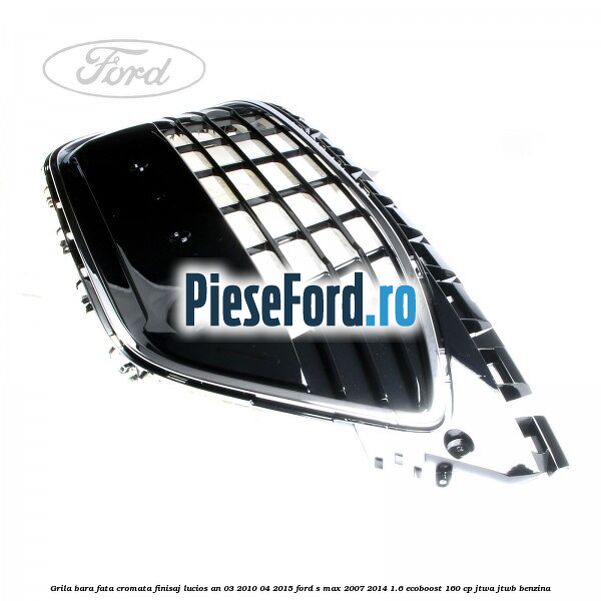 Grila bara fata cromata finisaj lucios an 03/2010-04/2015 Ford S-Max 2007-2014 1.6 EcoBoost 160 cp JTWA, JTWB benzina