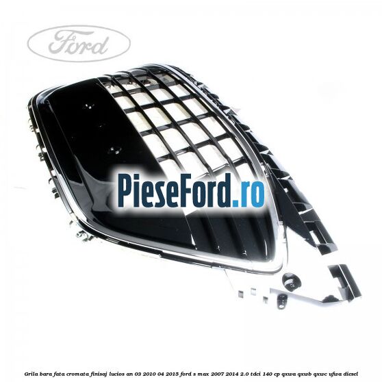 Grila bara fata cromata finisaj lucios an 03/2010-04/2015 Ford S-Max 2007-2014 2.0 TDCi 140 cp QXWA, QXWB, QXWC, UFWA diesel