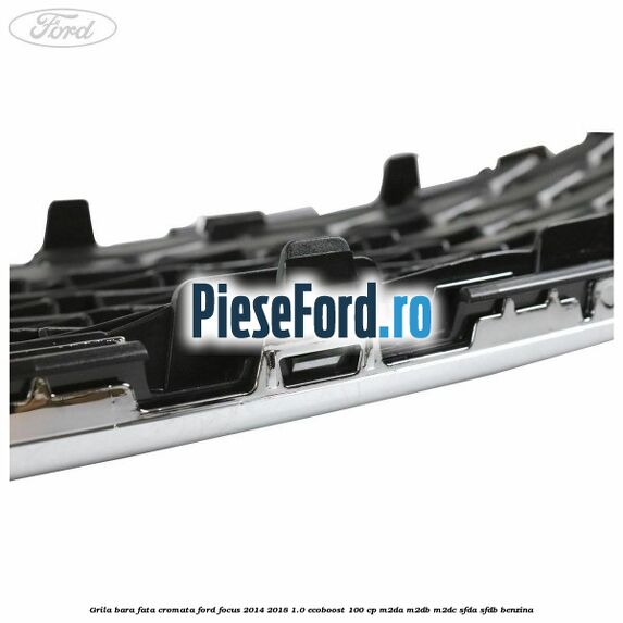 Grila bara fata cromata Ford Focus 2014-2018 1.0 EcoBoost 100 cp Grila bara fata cromata Ford Focus 2014-2018 1.0 EcoBoost 100 cp M2DA, M2DB, M2DC, SFDA, SFDB benzina