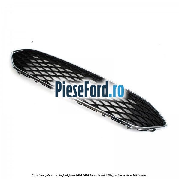 Grila bara fata cromata Ford Focus 2014-2018 1.0 EcoBoost 125 cp M1DA, M1DC, M1DD benzina