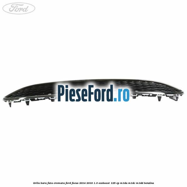 Grila bara fata cromata Ford Focus 2014-2018 1.0 EcoBoost 125 cp M1DA, M1DC, M1DD benzina
