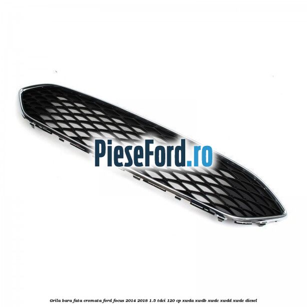 Grila bara fata cromata Ford Focus 2014-2018 1.5 TDCi 120 cp XWDA, XWDB, XWDC, XWDD, XWDE diesel