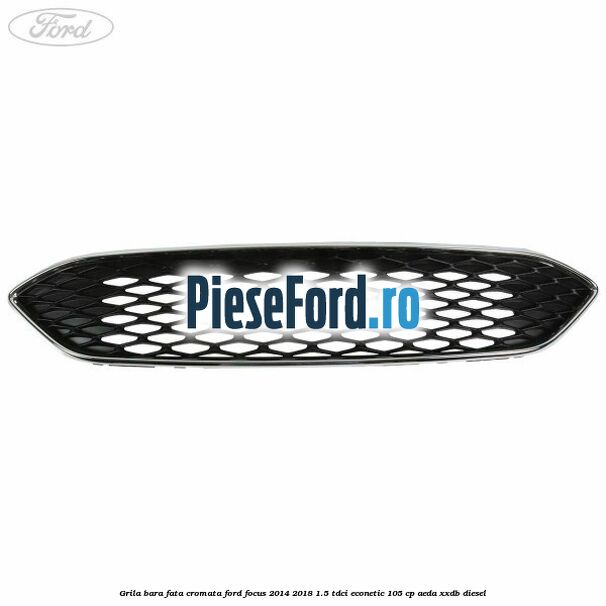 Grila bara fata cromata Ford Focus 2014-2018 1.5 TDCi ECOnetic 105 cp