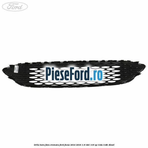 Grila bara fata cromata Ford Focus 2014-2018 1.6 TDCi 115 cp T1DA, T1DB diesel