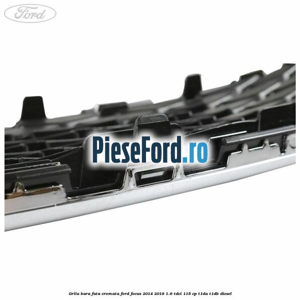 Grila bara fata cromata Ford Focus 2014-2018 1.6 TDCi 115 cp T1DA, T1DB diesel