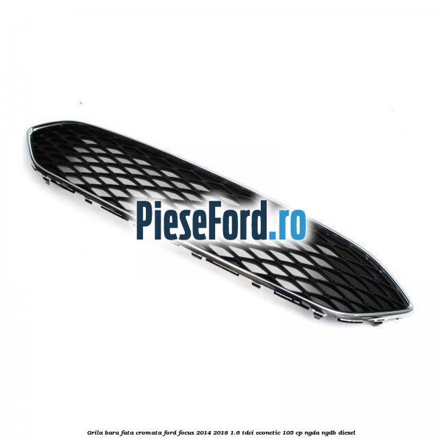 Grila bara fata cromata Ford Focus 2014-2018 1.6 TDCi ECOnetic 105 cp Grila bara fata cromata Ford Focus 2014-2018 1.6 TDCi ECOnetic 105 cp NGDA, NGDB diesel