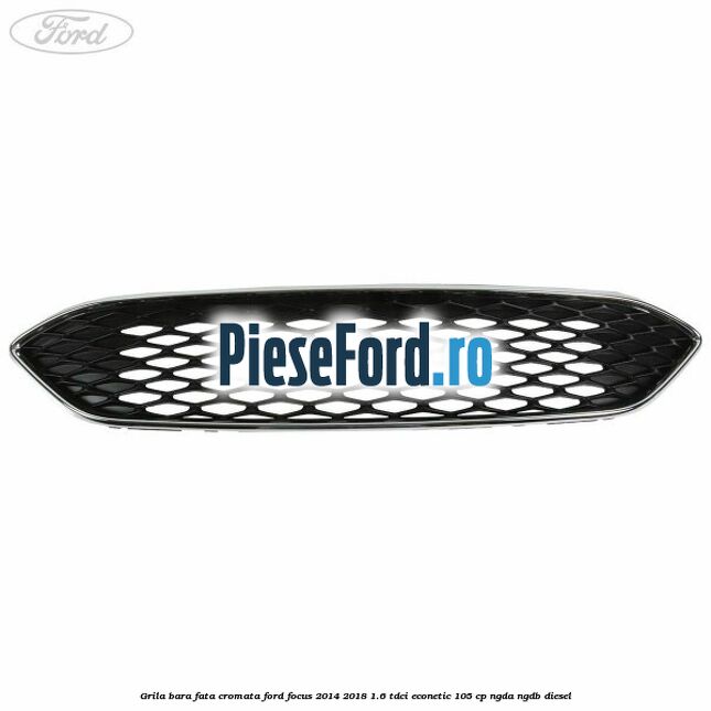 Grila bara fata cromata Ford Focus 2014-2018 1.6 TDCi ECOnetic 105 cp