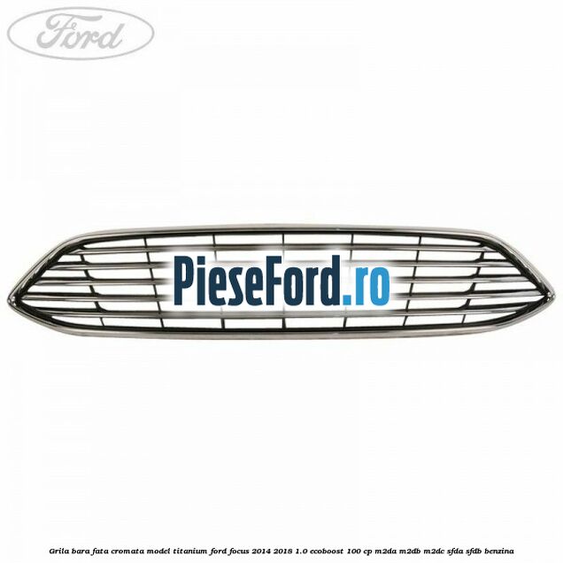 Grila bara fata cromata model Titanium Ford Focus 2014-2018 1.0 EcoBoost 100 cp