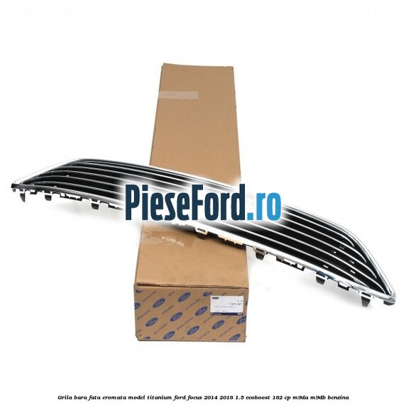 Grila bara fata cromata model Titanium Ford Focus 2014-2018 1.5 EcoBoost 182 cp M9DA, M9DB benzina