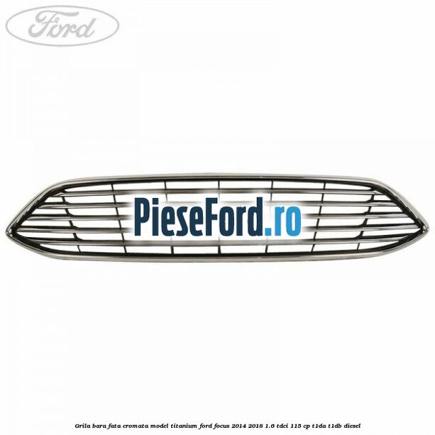Grila bara fata cromata model Titanium Ford Focus 2014-2018 1.6 TDCi 115 cp T1DA, T1DB diesel